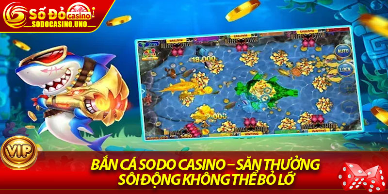 Bắn Cá Sodo Casino – Săn Thưởng Sôi Động Không Thể Bỏ Lỡ