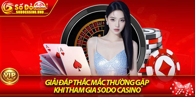 Giải đáp thắc mắc thường gặp khi tham gia Sodo Casino