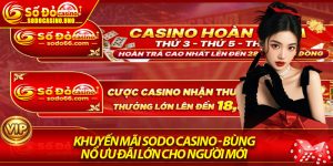 Khuyến Mãi Sodo Casino - Bùng Nổ Ưu Đãi Lớn Cho Người Mới