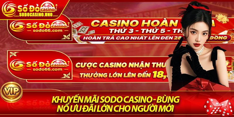 Khuyến Mãi Sodo Casino - Bùng Nổ Ưu Đãi Lớn Cho Người Mới
