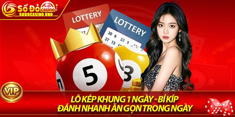 Lô Kép Khung 1 Ngày - Bí Kíp Đánh Nhanh Ăn Gọn Trong Ngày