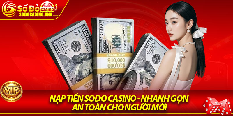 Nạp Tiền Sodo Casino - Nhanh Gọn, An Toàn Cho Người Mới