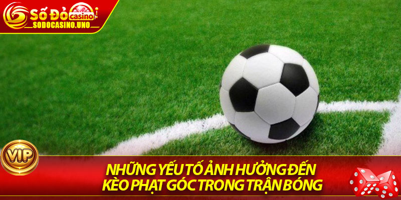 Những yếu tố ảnh hưởng đến kèo phạt góc trong trận bóng