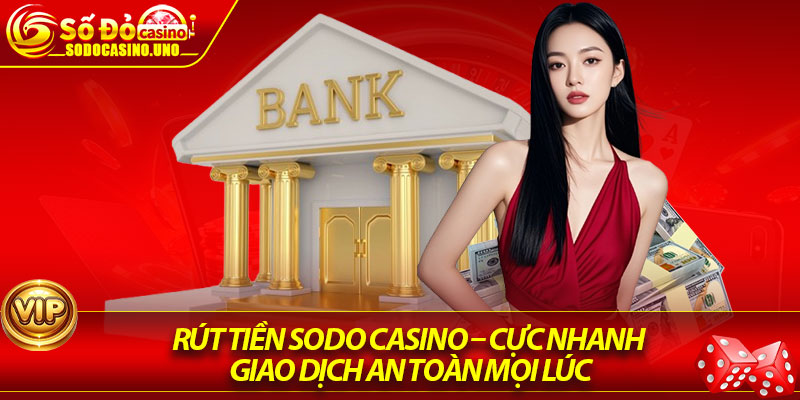 Rút Tiền Sodo Casino – Cực Nhanh, Giao Dịch An Toàn Mọi Lúc