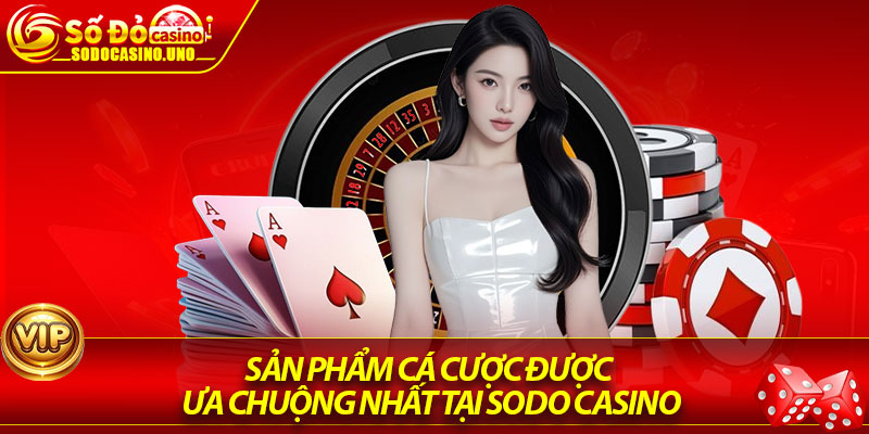 Sản phẩm cá cược được ưa chuộng nhất tại Sodo Casino