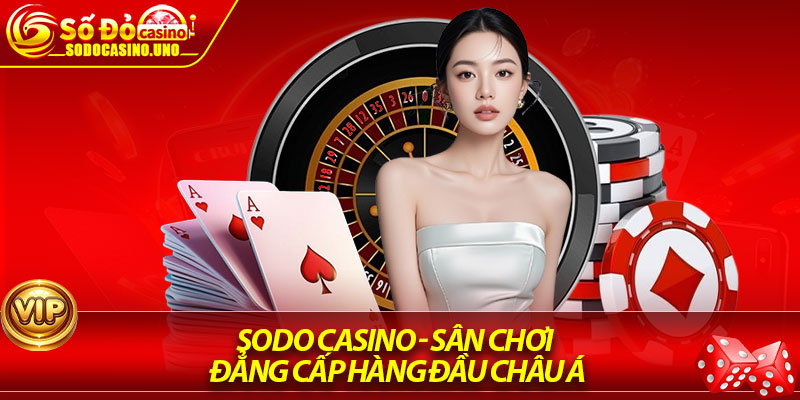 Sodo Casino - Sân chơi đẳng cấp hàng đầu châu Á