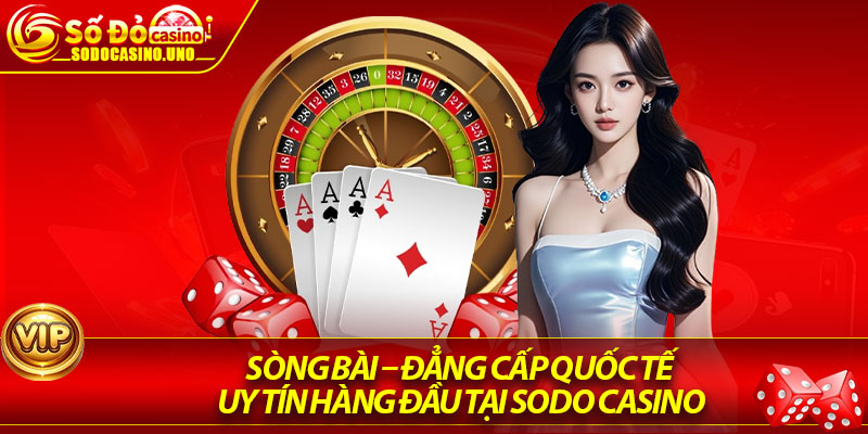 Sòng Bài – Đẳng Cấp Quốc Tế, Uy Tín Hàng Đầu Tại Sodo Casino